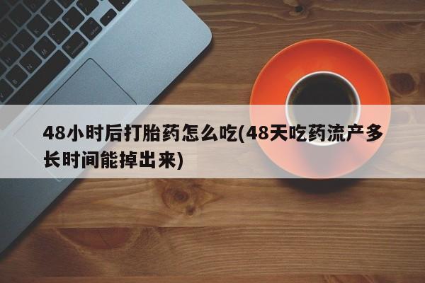 米非司酮片药店可以买吗48小时后打胎药怎么吃(48天吃药流产多长时间能掉出来)