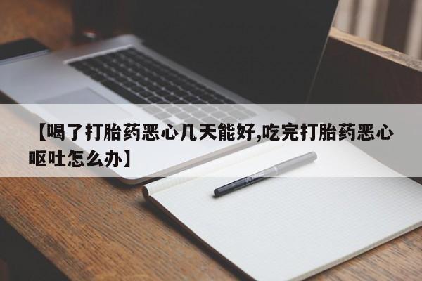 米非司酮片药店可以买吗【喝了打胎药恶心几天能好,吃完打胎药恶心呕吐怎么办】