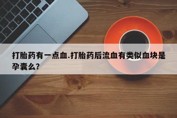 米非司酮片药店可以买吗打胎药有一点血.打胎药后流血有类似血块是孕囊么？