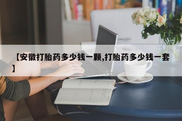 米非司酮片药店可以买吗【安徽打胎药多少钱一颗,打胎药多少钱一套】