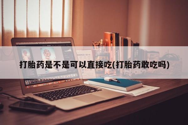 米非司酮片药店可以买吗打胎药是不是可以直接吃(打胎药敢吃吗)