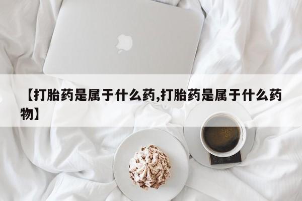 米非司酮片药店可以买吗【打胎药是属于什么药,打胎药是属于什么药物】