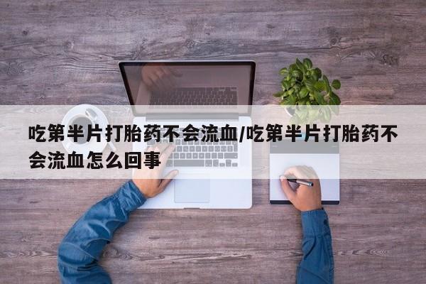 米非司酮片药店可以买吗吃第半片打胎药不会流血/吃第半片打胎药不会流血怎么回事