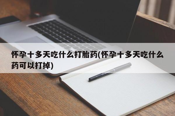 米非司酮片药店可以买吗怀孕十多天吃什么打胎药(怀孕十多天吃什么药可以打掉)