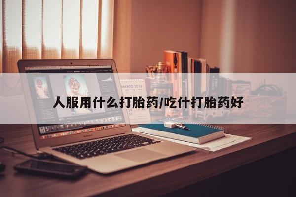 米非司酮片药店可以买吗人服用什么打胎药/吃什打胎药好