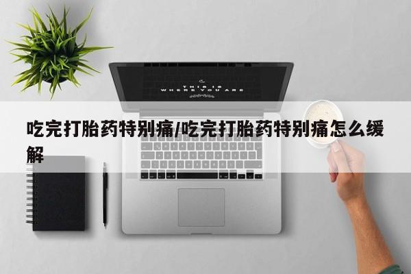 米非司酮片药店可以买吗吃完打胎药特别痛/吃完打胎药特别痛怎么缓解