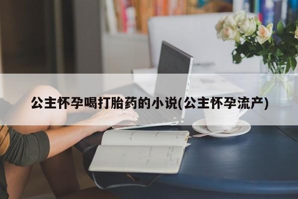 米非司酮片药店可以买吗公主怀孕喝打胎药的小说(公主怀孕流产)