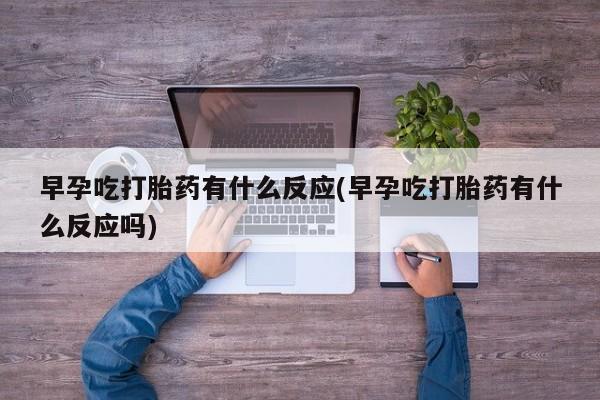 米非司酮片药店可以买吗早孕吃打胎药有什么反应(早孕吃打胎药有什么反应吗)