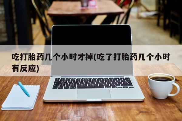 米非司酮片药店可以买吗吃打胎药几个小时才掉(吃了打胎药几个小时有反应)