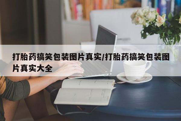 米非司酮片药店可以买吗打胎药搞笑包装图片真实/打胎药搞笑包装图片真实大全