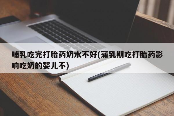 米非司酮片药店可以买吗哺乳吃完打胎药奶水不好(蒲乳期吃打胎药影响吃奶的婴儿不)