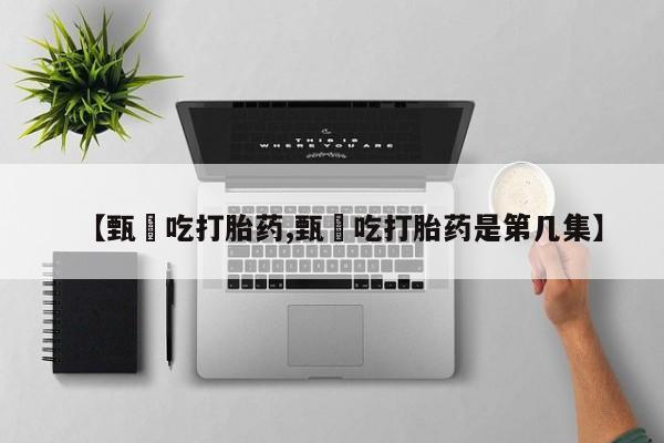 米非司酮片药店可以买吗【甄嬛吃打胎药,甄嬛吃打胎药是第几集】