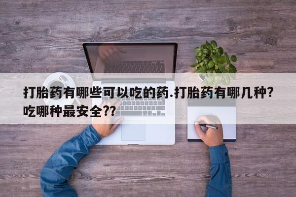 米非司酮片药店可以买吗打胎药有哪些可以吃的药.打胎药有哪几种?吃哪种最安全?？
