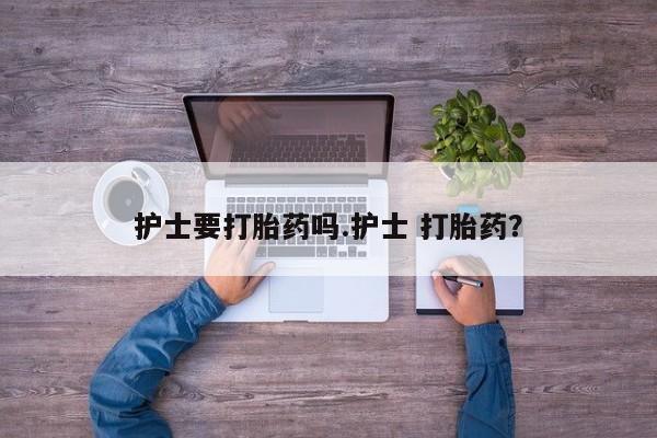 米非司酮片药店可以买吗护士要打胎药吗.护士 打胎药？
