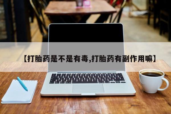 米非司酮片药店可以买吗【打胎药是不是有毒,打胎药有副作用嘛】