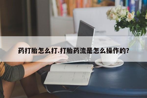 米非司酮片药店可以买吗药打胎怎么打.打胎药流是怎么操作的？