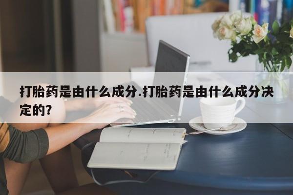 米非司酮片药店可以买吗打胎药是由什么成分.打胎药是由什么成分决定的？