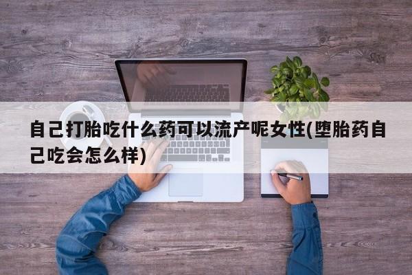 米非司酮片药店可以买吗自己打胎吃什么药可以流产呢女性(堕胎药自己吃会怎么样)