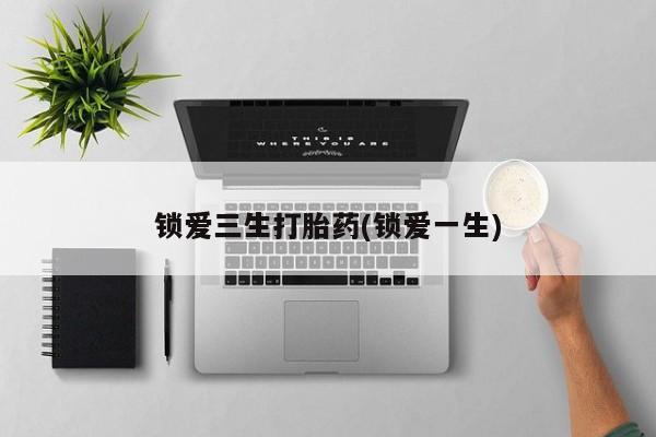 米非司酮片药店可以买吗锁爱三生打胎药(锁爱一生)
