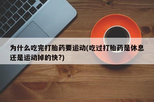 米非司酮片药店可以买吗为什么吃完打胎药要运动(吃过打胎药是休息还是运动掉的快?)