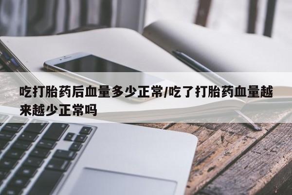 米非司酮片药店可以买吗吃打胎药后血量多少正常/吃了打胎药血量越来越少正常吗