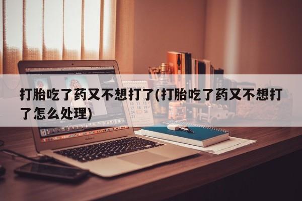 米非司酮片药店可以买吗打胎吃了药又不想打了(打胎吃了药又不想打了怎么处理)