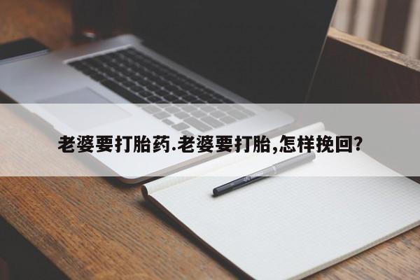 米非司酮片药店可以买吗老婆要打胎药.老婆要打胎,怎样挽回？