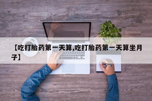 米非司酮片药店可以买吗【吃打胎药第一天算,吃打胎药第一天算坐月子】