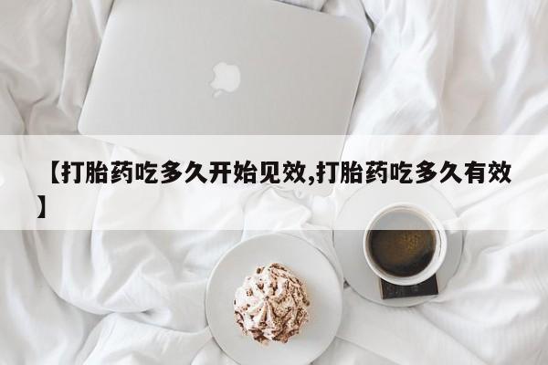 米非司酮片药店可以买吗【打胎药吃多久开始见效,打胎药吃多久有效】
