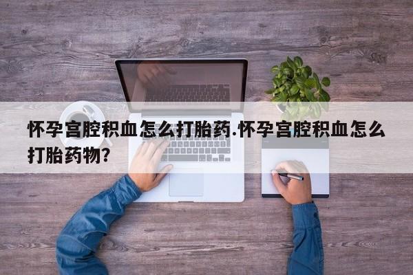 米非司酮片药店可以买吗怀孕宫腔积血怎么打胎药.怀孕宫腔积血怎么打胎药物？