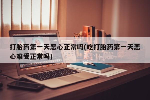 米非司酮片药店可以买吗打胎药第一天恶心正常吗(吃打胎药第一天恶心难受正常吗)