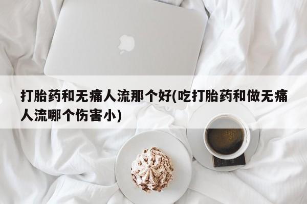 米非司酮片药店可以买吗打胎药和无痛人流那个好(吃打胎药和做无痛人流哪个伤害小)