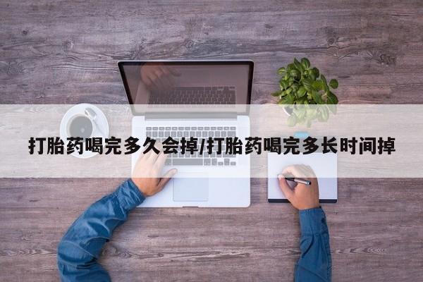 米非司酮片药店可以买吗打胎药喝完多久会掉/打胎药喝完多长时间掉
