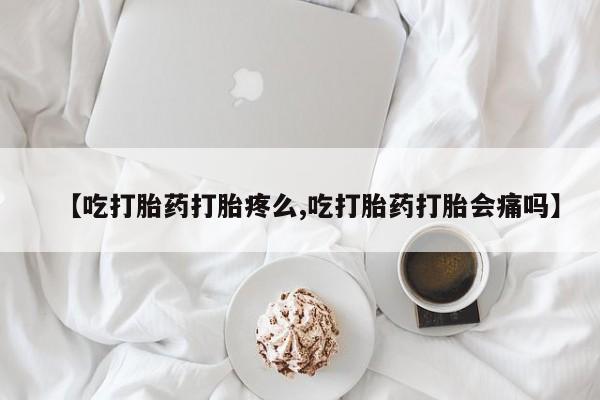 米非司酮片药店可以买吗【吃打胎药打胎疼么,吃打胎药打胎会痛吗】