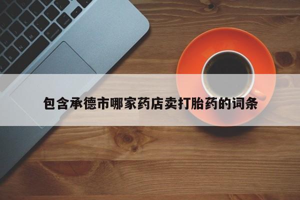 米非司酮片药店可以买吗包含承德市哪家药店卖打胎药的词条