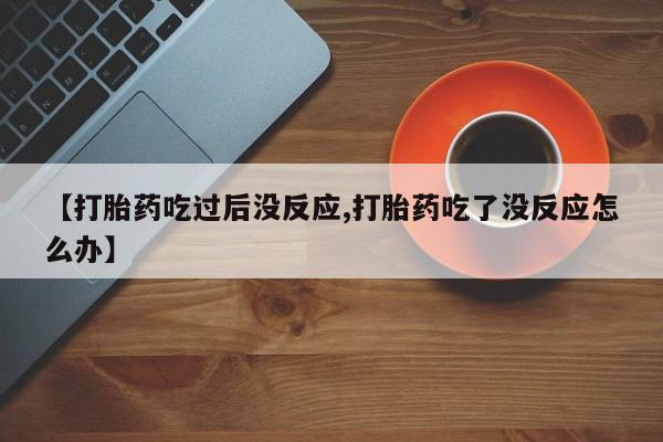 米非司酮片药店可以买吗【打胎药吃过后没反应,打胎药吃了没反应怎么办】