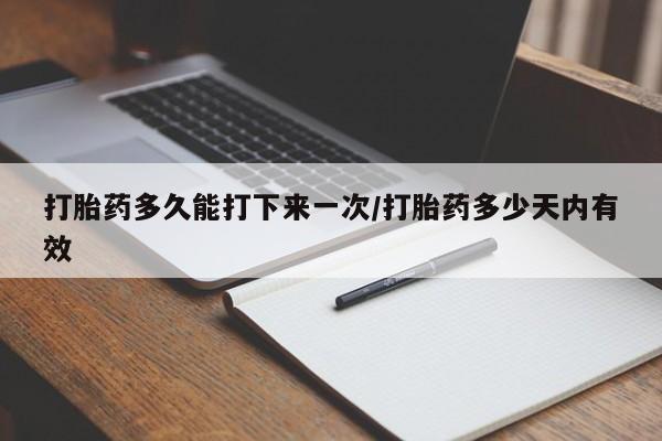 米非司酮片药店可以买吗打胎药多久能打下来一次/打胎药多少天内有效