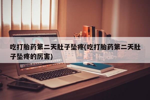 米非司酮片药店可以买吗吃打胎药第二天肚子坠疼(吃打胎药第二天肚子坠疼的厉害)