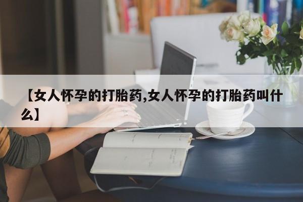 米非司酮片药店可以买吗【女人怀孕的打胎药,女人怀孕的打胎药叫什么】