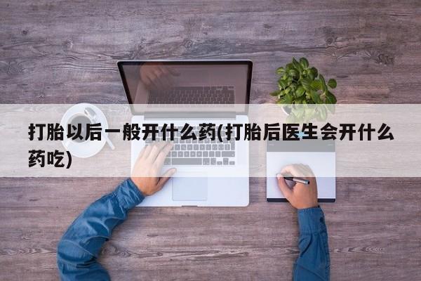 米非司酮片药店可以买吗打胎以后一般开什么药(打胎后医生会开什么药吃)