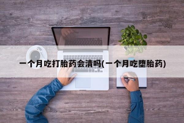 米非司酮片药店可以买吗一个月吃打胎药会清吗(一个月吃堕胎药)