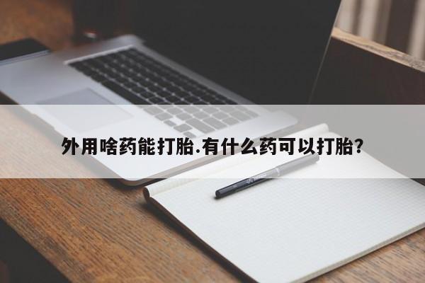 米非司酮片药店可以买吗外用啥药能打胎.有什么药可以打胎？