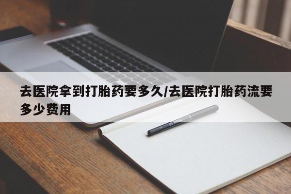 米非司酮片药店可以买吗去医院拿到打胎药要多久/去医院打胎药流要多少费用