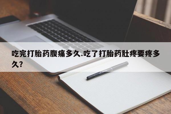 米非司酮片药店可以买吗吃完打胎药腹痛多久.吃了打胎药肚疼要疼多久？