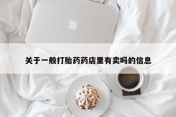 米非司酮片药店可以买吗关于一般打胎药药店里有卖吗的信息
