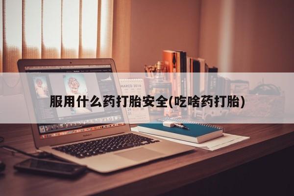 米非司酮片药店可以买吗服用什么药打胎安全(吃啥药打胎)