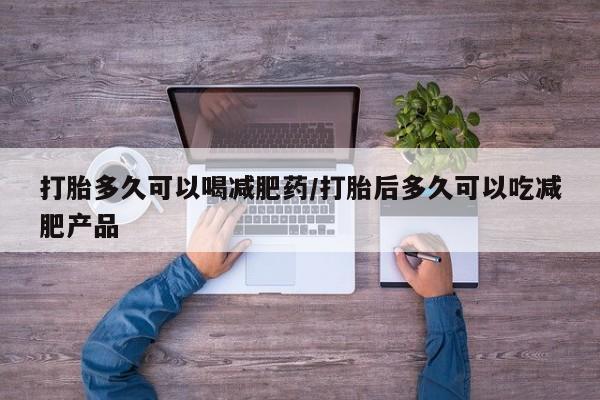 米非司酮片药店可以买吗打胎多久可以喝减肥药/打胎后多久可以吃减肥产品