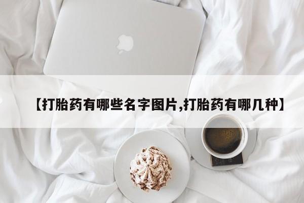 米非司酮片药店可以买吗【打胎药有哪些名字图片,打胎药有哪几种】