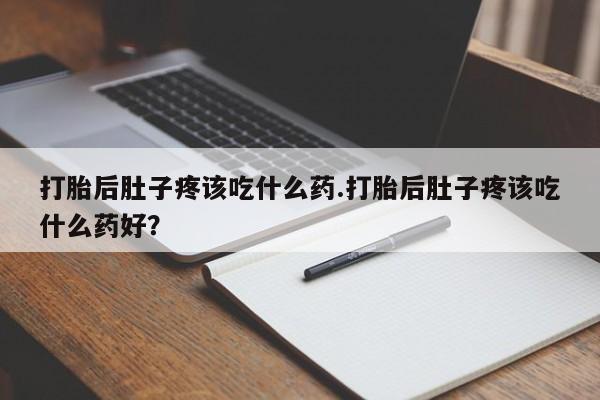 米非司酮片药店可以买吗打胎后肚子疼该吃什么药.打胎后肚子疼该吃什么药好？