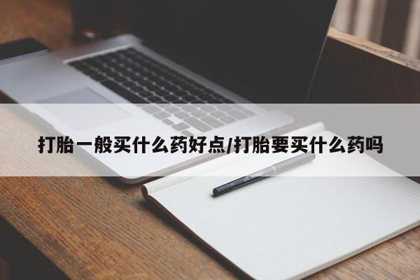 米非司酮片药店可以买吗打胎一般买什么药好点/打胎要买什么药吗